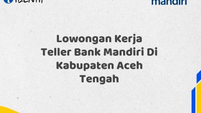 Lowongan Kerja Teller Bank Mandiri Di Kabupaten Aceh Tengah