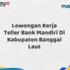 Lowongan Kerja Teller Bank Mandiri Di Kabupaten Banggai Laut Tahun 2025 (Buruan Daftar Sekarang)