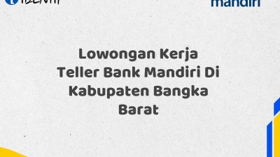 Lowongan Kerja Teller Bank Mandiri Di Kabupaten Bangka Barat Tahun 2025 (Ayo Daftar Sekarang)