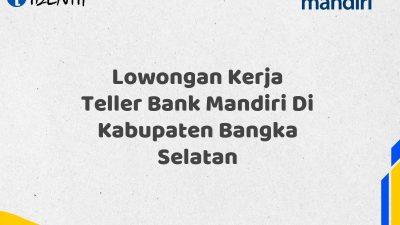 Lowongan Kerja Teller Bank Mandiri Di Kabupaten Bangka Selatan Tahun 2025 (Buruan Daftar Sekarang)