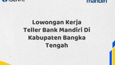 Lowongan Kerja Teller Bank Mandiri Di Kabupaten Bangka Tengah Tahun 2025 (Resmi)