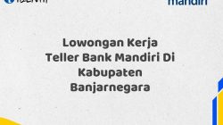 Lowongan Kerja Teller Bank Mandiri Di Kabupaten Banjarnegara Tahun 2025 (Buruan Daftar Sekarang)