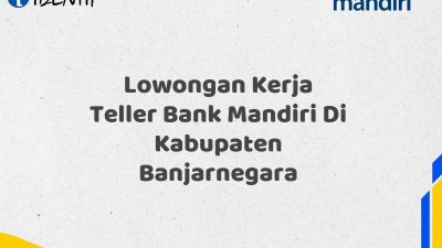 Lowongan Kerja Teller Bank Mandiri Di Kabupaten Banjarnegara Tahun 2025 (Buruan Daftar Sekarang)