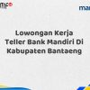 Lowongan Kerja Teller Bank Mandiri Di Kabupaten Bantaeng Tahun 2025 (Apply Now)