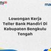Lowongan Kerja Teller Bank Mandiri Di Kabupaten Bengkulu Tengah Tahun 2025 (Segera Daftar Sebelum Terlambat)