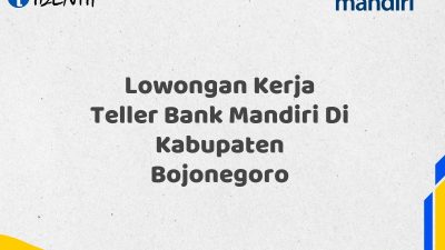 Lowongan Kerja Teller Bank Mandiri Di Kabupaten Bojonegoro Tahun 2025 (Buruan Daftar Sekarang)