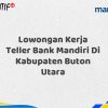 Lowongan Kerja Teller Bank Mandiri Di Kabupaten Buton Utara Tahun 2025 (Lamar Sekarang)