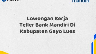 Lowongan Kerja Teller Bank Mandiri Di Kabupaten Gayo Lues