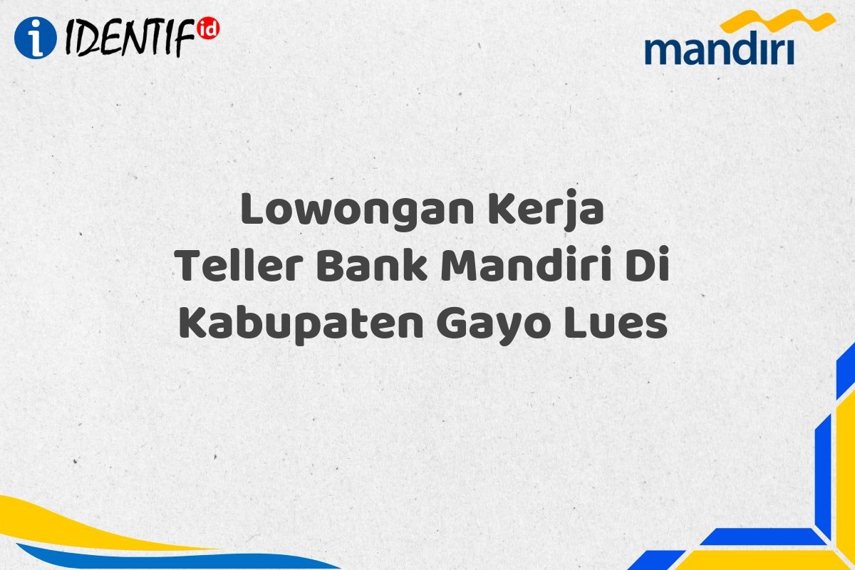 Lowongan Kerja Teller Bank Mandiri Di Kabupaten Gayo Lues