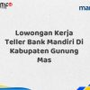 Lowongan Kerja Teller Bank Mandiri Di Kabupaten Gunung Mas Tahun 2025 (Resmi)