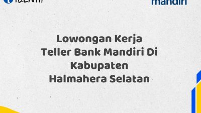 Lowongan Kerja Teller Bank Mandiri Di Kabupaten Halmahera Selatan Tahun 2025 (Buruan Daftar Sekarang)