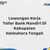 Lowongan Kerja Teller Bank Mandiri Di Kabupaten Halmahera Tengah Tahun 2025 (Daftar Sekarang)