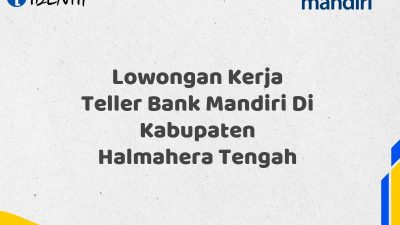 Lowongan Kerja Teller Bank Mandiri Di Kabupaten Halmahera Tengah Tahun 2025 (Daftar Sekarang)