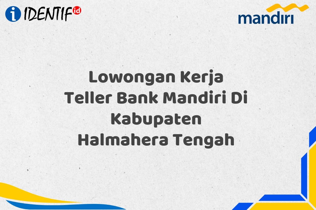 Lowongan Kerja Teller Bank Mandiri Di Kabupaten Halmahera Tengah