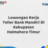 Lowongan Kerja Teller Bank Mandiri Di Kabupaten Halmahera Timur Tahun 2025 (Daftar Sekarang)