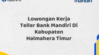 Lowongan Kerja Teller Bank Mandiri Di Kabupaten Halmahera Timur Tahun 2025 (Daftar Sekarang)
