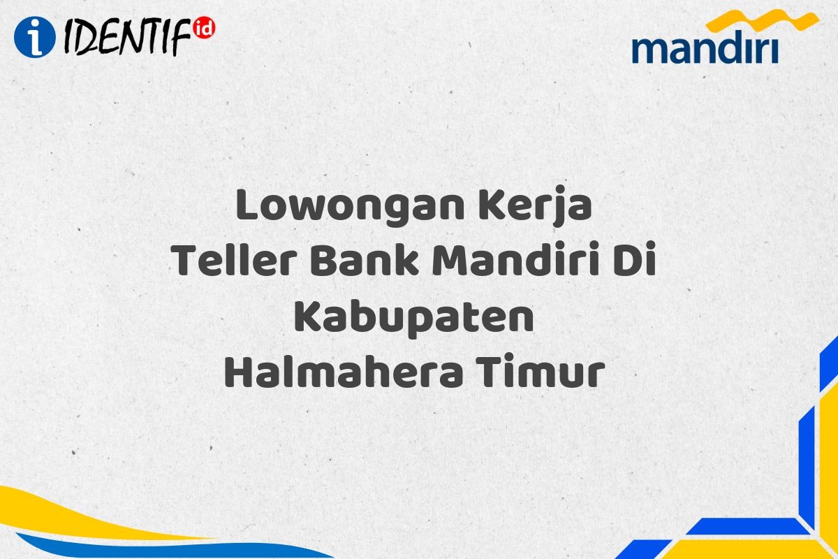 Lowongan Kerja Teller Bank Mandiri Di Kabupaten Halmahera Timur