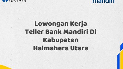 Lowongan Kerja Teller Bank Mandiri Di Kabupaten Halmahera Utara Tahun 2025 (Daftar Sekarang)