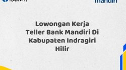 Lowongan Kerja Teller Bank Mandiri Di Kabupaten Indragiri Hilir Tahun 2025 (Buruan Daftar Sekarang)