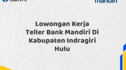 Lowongan Kerja Teller Bank Mandiri Di Kabupaten Indragiri Hulu Tahun 2025 (Segera Daftar Sebelum Terlambat)