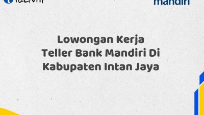 Lowongan Kerja Teller Bank Mandiri Di Kabupaten Intan Jaya Tahun 2025 (Apply Now)