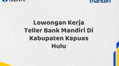 Lowongan Kerja Teller Bank Mandiri Di Kabupaten Kapuas Hulu