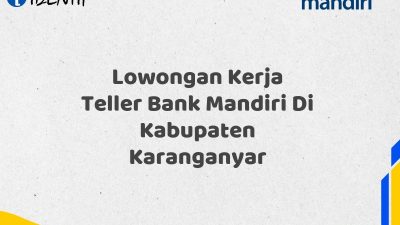Lowongan Kerja Teller Bank Mandiri Di Kabupaten Karanganyar Tahun 2025 (Segera Daftar Sebelum Terlambat)