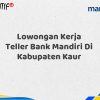 Lowongan Kerja Teller Bank Mandiri Di Kabupaten Kaur Tahun 2025 (Lamar Sekarang)