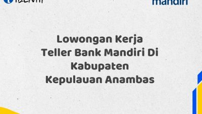 Lowongan Kerja Teller Bank Mandiri Di Kabupaten Kepulauan Anambas Tahun 2025 (Resmi)