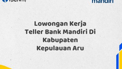 Lowongan Kerja Teller Bank Mandiri Di Kabupaten Kepulauan Aru Tahun 2025 (Segera Daftar Sebelum Terlambat)