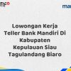 Lowongan Kerja Teller Bank Mandiri Di Kabupaten Kepulauan Siau Tagulandang Biaro Tahun 2025 (Segera Daftar Sebelum Terlambat)