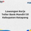 Lowongan Kerja Teller Bank Mandiri Di Kabupaten Ketapang Tahun 2025 (Buruan Daftar Sekarang)