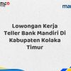 Lowongan Kerja Teller Bank Mandiri Di Kabupaten Kolaka Timur Tahun 2025