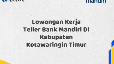 Lowongan Kerja Teller Bank Mandiri Di Kabupaten Kotawaringin Timur Tahun 2025 (Apply Now)