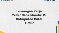 Lowongan Kerja Teller Bank Mandiri Di Kabupaten Kutai Timur Tahun 2025 (Segera Daftar Sebelum Terlambat)