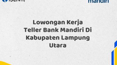 Lowongan Kerja Teller Bank Mandiri Di Kabupaten Lampung Utara Tahun 2025 (Ayo Daftar Sekarang)