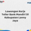 Lowongan Kerja Teller Bank Mandiri Di Kabupaten Lanny Jaya Tahun 2025 (Lamar Sekarang)