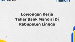 Lowongan Kerja Teller Bank Mandiri Di Kabupaten Lingga Tahun 2025 (Segera Daftar Sebelum Terlambat)