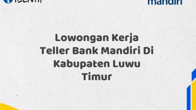 Lowongan Kerja Teller Bank Mandiri Di Kabupaten Luwu Timur Tahun 2025 (Ayo Daftar Sekarang)