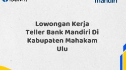 Lowongan Kerja Teller Bank Mandiri Di Kabupaten Mahakam Ulu
