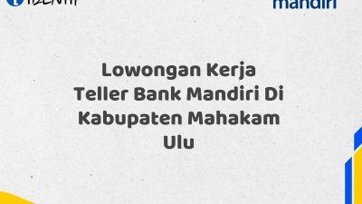 Lowongan Kerja Teller Bank Mandiri Di Kabupaten Mahakam Ulu