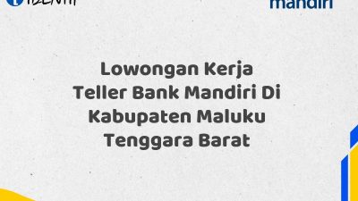 Lowongan Kerja Teller Bank Mandiri Di Kabupaten Maluku Tenggara Barat Tahun 2025 (Buruan Daftar Sekarang)