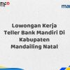Lowongan Kerja Teller Bank Mandiri Di Kabupaten Mandailing Natal Tahun 2025 (Lamar Sekarang)