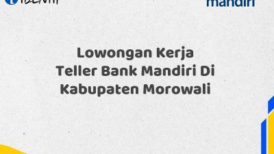 Lowongan Kerja Teller Bank Mandiri Di Kabupaten Morowali Tahun 2025 (Segera Daftar Sebelum Terlambat)