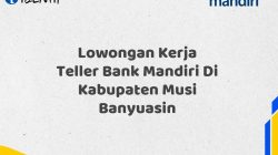 Lowongan Kerja Teller Bank Mandiri Di Kabupaten Musi Banyuasin Tahun 2025