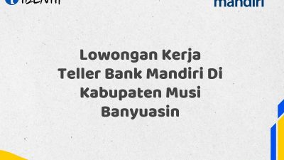 Lowongan Kerja Teller Bank Mandiri Di Kabupaten Musi Banyuasin Tahun 2025