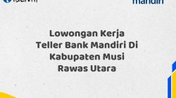 Lowongan Kerja Teller Bank Mandiri Di Kabupaten Musi Rawas Utara Tahun 2025 (Lamar Sekarang)