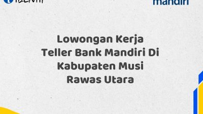 Lowongan Kerja Teller Bank Mandiri Di Kabupaten Musi Rawas Utara Tahun 2025 (Lamar Sekarang)