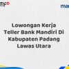 Lowongan Kerja Teller Bank Mandiri Di Kabupaten Padang Lawas Utara Tahun 2025 (Ayo Daftar Sekarang)