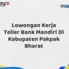 Lowongan Kerja Teller Bank Mandiri Di Kabupaten Pakpak Bharat Tahun 2025 (Daftar Sekarang)